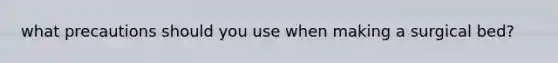 what precautions should you use when making a surgical bed?