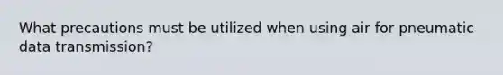 What precautions must be utilized when using air for pneumatic data transmission?