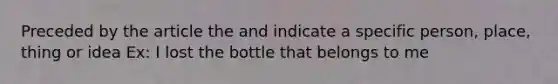 Preceded by the article the and indicate a specific person, place, thing or idea Ex: I lost the bottle that belongs to me