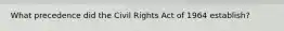 What precedence did the Civil Rights Act of 1964 establish?