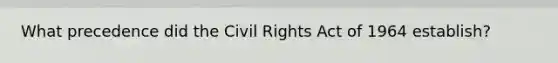 What precedence did the Civil Rights Act of 1964 establish?