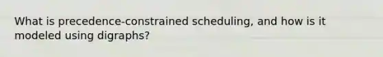 What is precedence-constrained scheduling, and how is it modeled using digraphs?