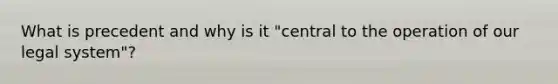 What is precedent and why is it "central to the operation of our legal system"?