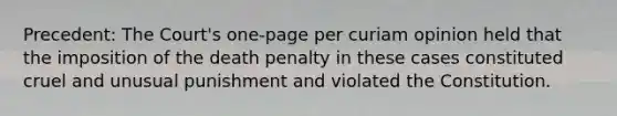 Precedent: The Court's one-page per curiam opinion held that the imposition of the death penalty in these cases constituted cruel and unusual punishment and violated the Constitution.