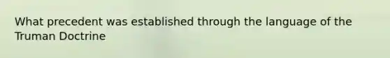 What precedent was established through the language of the Truman Doctrine
