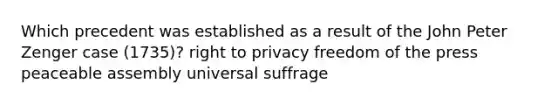 Which precedent was established as a result of the John Peter Zenger case (1735)? right to privacy freedom of the press peaceable assembly universal suffrage