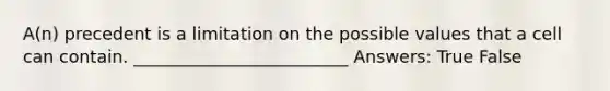 A(n) precedent is a limitation on the possible values that a cell can contain. _________________________ Answers: True False