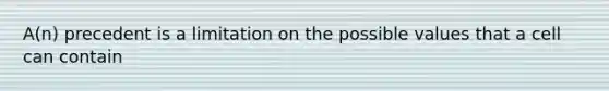 A(n) precedent is a limitation on the possible values that a cell can contain