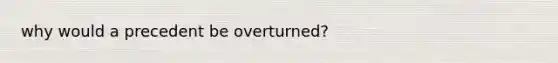 why would a precedent be overturned?