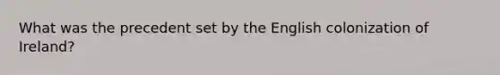 What was the precedent set by the English colonization of Ireland?