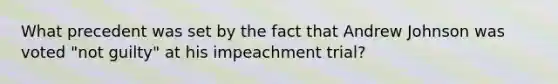 What precedent was set by the fact that Andrew Johnson was voted "not guilty" at his impeachment trial?