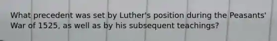 What precedent was set by Luther's position during the Peasants' War of 1525, as well as by his subsequent teachings?