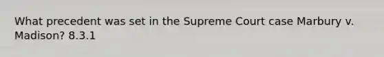 What precedent was set in the Supreme Court case Marbury v. Madison? 8.3.1