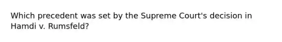 Which precedent was set by the Supreme Court's decision in Hamdi v. Rumsfeld?