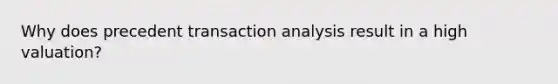 Why does precedent transaction analysis result in a high valuation?