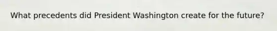 What precedents did President Washington create for the future?