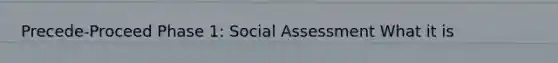 Precede-Proceed Phase 1: Social Assessment What it is