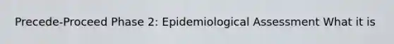 Precede-Proceed Phase 2: Epidemiological Assessment What it is