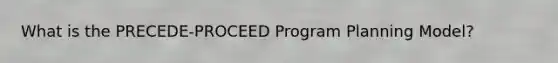 What is the PRECEDE-PROCEED Program Planning Model?