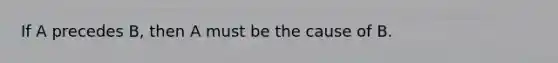 If A precedes B, then A must be the cause of B.