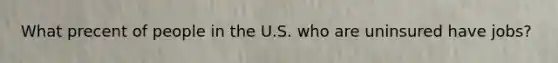 What precent of people in the U.S. who are uninsured have jobs?