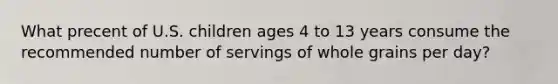 What precent of U.S. children ages 4 to 13 years consume the recommended number of servings of whole grains per day?