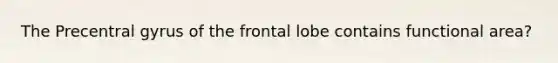 The Precentral gyrus of the frontal lobe contains functional area?