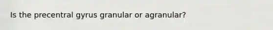 Is the precentral gyrus granular or agranular?