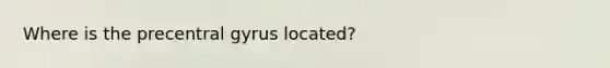 Where is the precentral gyrus located?