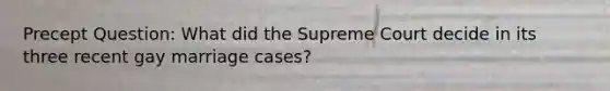 Precept Question: What did the Supreme Court decide in its three recent gay marriage cases?