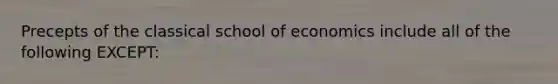 Precepts of the classical school of economics include all of the following EXCEPT: