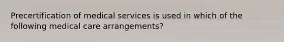 Precertification of medical services is used in which of the following medical care arrangements?