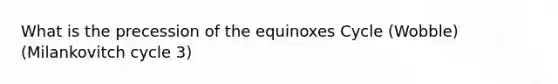 What is the precession of the equinoxes Cycle (Wobble) (Milankovitch cycle 3)