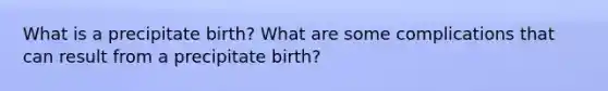 What is a precipitate birth? What are some complications that can result from a precipitate birth?