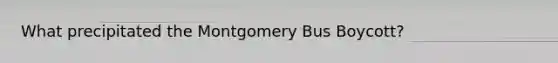 What precipitated the Montgomery Bus Boycott?