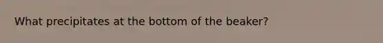 What precipitates at the bottom of the beaker?