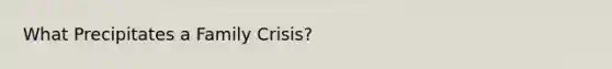 What Precipitates a Family Crisis?