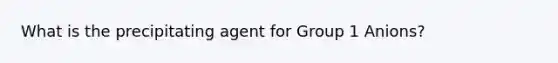 What is the precipitating agent for Group 1 Anions?