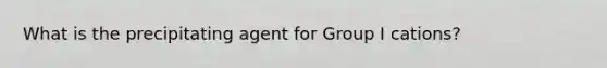 What is the precipitating agent for Group I cations?