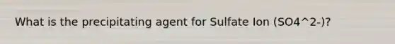 What is the precipitating agent for Sulfate Ion (SO4^2-)?