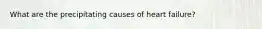 What are the precipitating causes of heart failure?