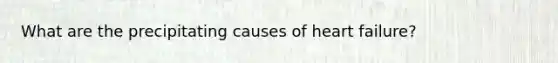 What are the precipitating causes of heart failure?