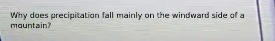 Why does precipitation fall mainly on the windward side of a mountain?