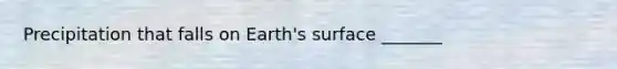 Precipitation that falls on Earth's surface _______