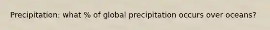 Precipitation: what % of global precipitation occurs over oceans?