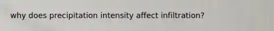 why does precipitation intensity affect infiltration?