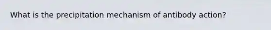 What is the precipitation mechanism of antibody action?