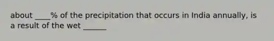 about ____% of the precipitation that occurs in India annually, is a result of the wet ______