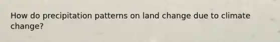 How do precipitation patterns on land change due to climate change?