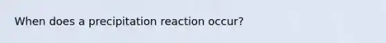 When does a precipitation reaction occur?